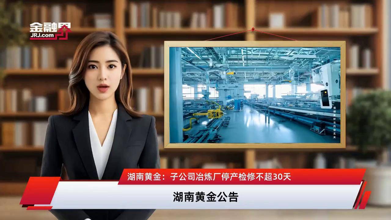 湖南黄金：子公司安化渣滓溪冶炼厂临时检修停产