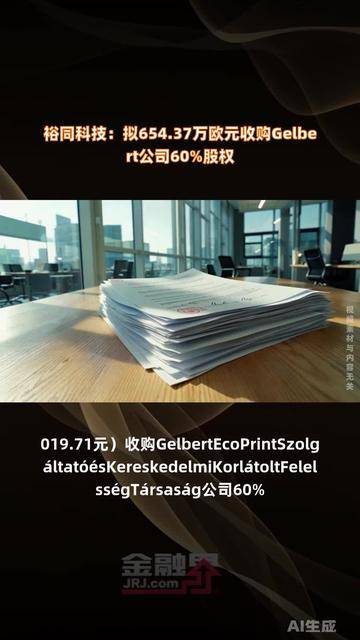 裕同科技拟654.37万欧元收购Gelbert公司60%股权 进一步深化全球化战略布局